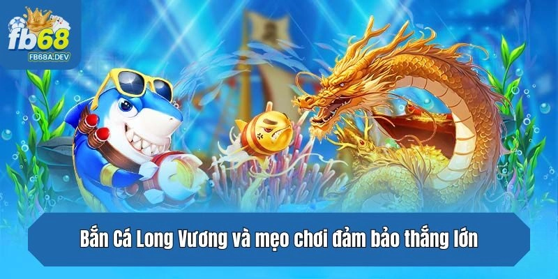 Bắn Cá Long Vương và mẹo chơi đảm bảo thắng lớn