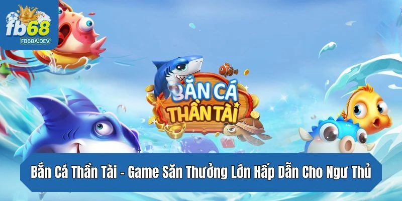Bắn Cá Thần Tài – Game Săn Thưởng Lớn Hấp Dẫn Cho Ngư Thủ