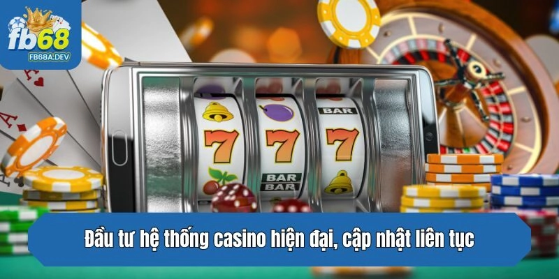 Đầu tư hệ thống casino hiện đại, cập nhật liên tục