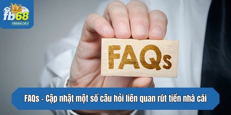 FAQs - Cập nhật một số câu hỏi liên quan rút tiền nhà cái