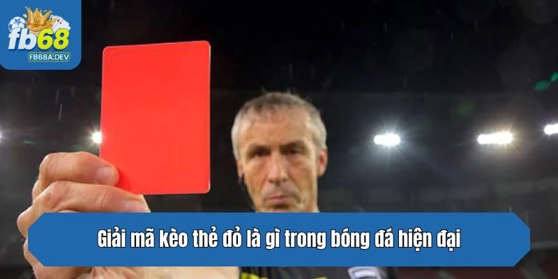 Giải mã kèo thẻ đỏ là gì trong bóng đá hiện đại
