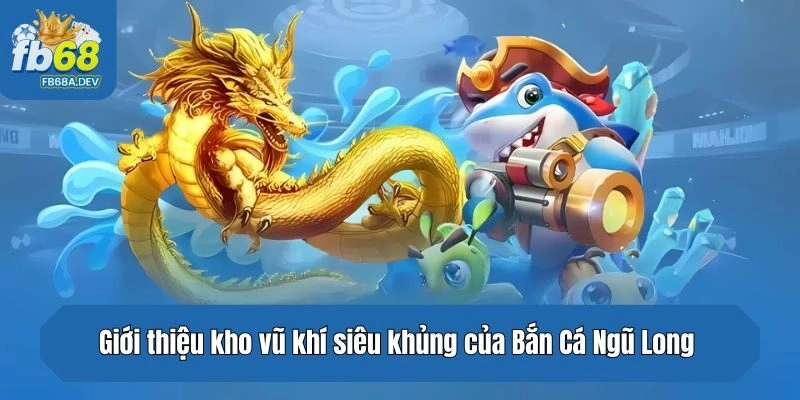 Giới thiệu kho vũ khí siêu khủng của Bắn Cá Ngũ Long