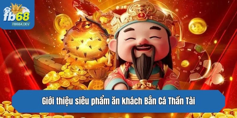 Giới thiệu siêu phẩm ăn khách Bắn Cá Thần Tài