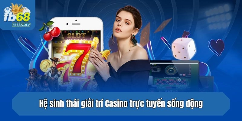 Hệ sinh thái giải trí Casino trực tuyến sống động