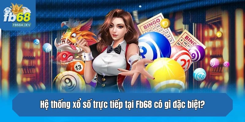 Hệ thống xổ số trực tiếp tại Fb68 có gì đặc biệt?