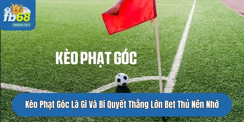 Kèo Phạt Góc Là Gì Và Bí Quyết Thắng Lớn Bet Thủ Nên Nhớ
