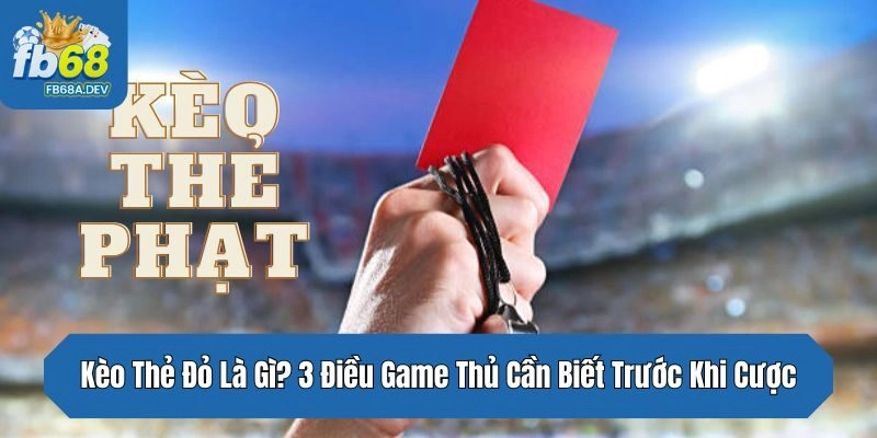 Kèo Thẻ Đỏ Là Gì? 3 Điều Game Thủ Cần Biết Trước Khi Cược