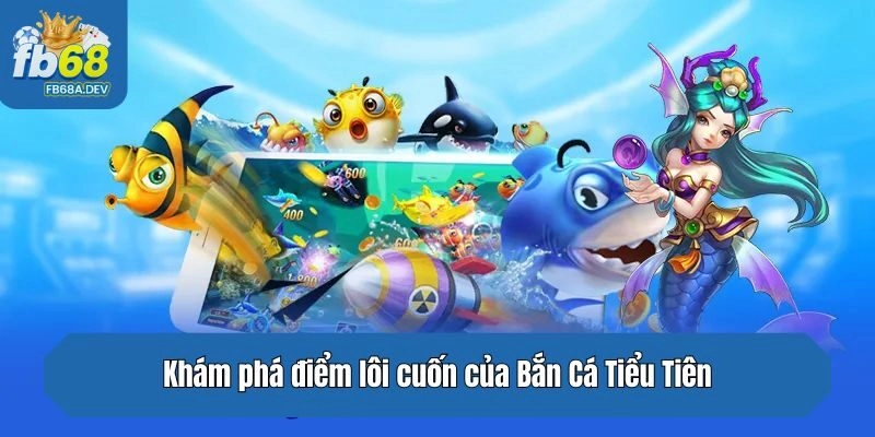 Khám phá điểm lôi cuốn của Bắn Cá Tiểu Tiên