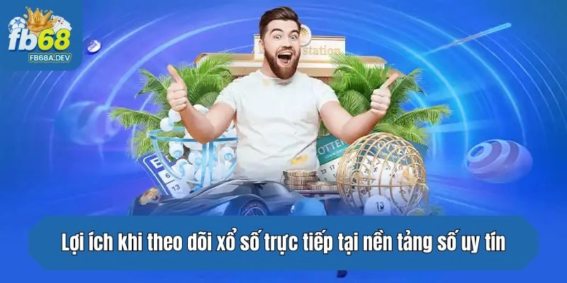 Lợi ích khi theo dõi xổ số trực tiếp tại nền tảng số uy tín