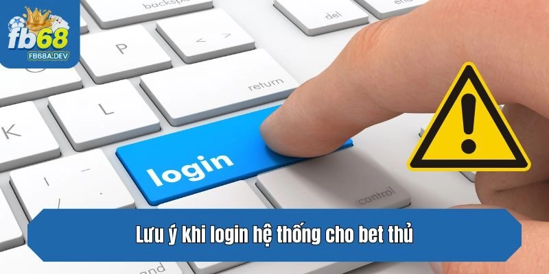 Lưu ý khi login hệ thống cho bet thủ