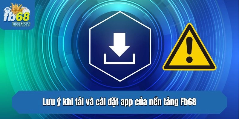 Lưu ý khi tải và cài đặt app của nền tảng Fb68
