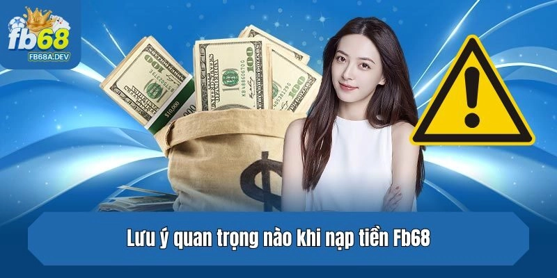 Hội viên cần ghi nhớ những lưu ý quan trọng nào khi nạp tiền Fb68