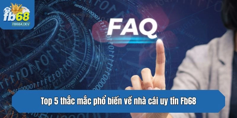 Top 5 thắc mắc phổ biến về nhà cái uy tín Fb68