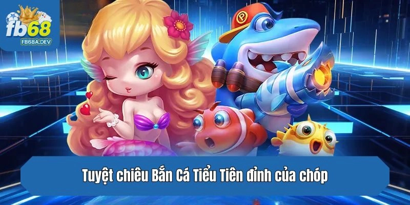 Tuyệt chiêu Bắn Cá Tiểu Tiên đỉnh của chóp