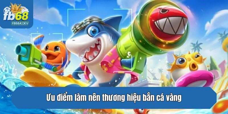 Ưu điểm làm nên thương hiệu bắn cá vàng