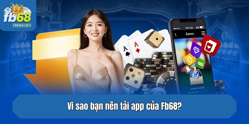 Vì sao bạn nên tải app của Fb68?